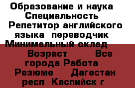 Образование и наука › Специальность ­ Репетитор английского языка, переводчик › Минимальный оклад ­ 600 › Возраст ­ 23 - Все города Работа » Резюме   . Дагестан респ.,Каспийск г.